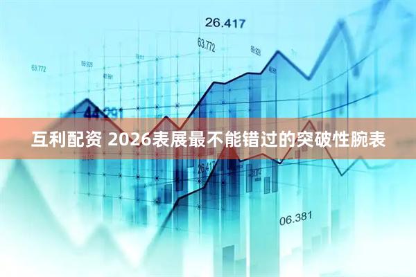 互利配资 2026表展最不能错过的突破性腕表