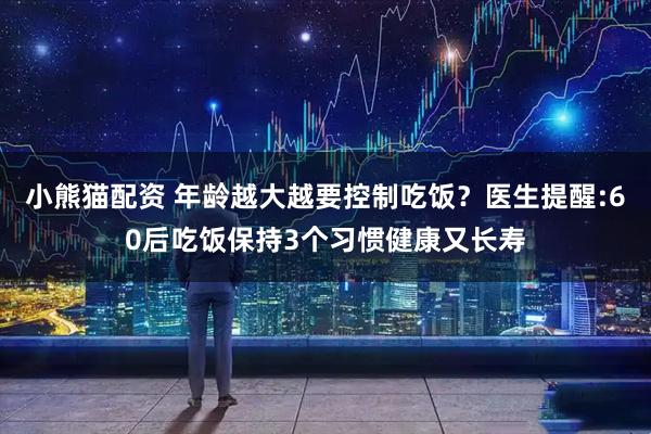 小熊猫配资 年龄越大越要控制吃饭？医生提醒:60后吃饭保持3个习惯健康又长寿