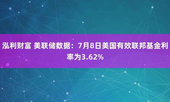 泓利财富 美联储数据：7月8日美国有效联邦基金利率为3.62%