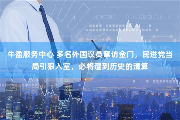 牛盈服务中心 多名外国议员窜访金门，民进党当局引狼入室，必将遭到历史的清算