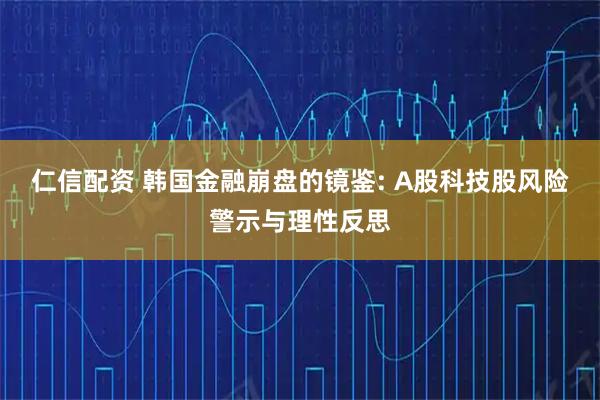 仁信配资 韩国金融崩盘的镜鉴: A股科技股风险警示与理性反思