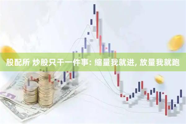 股配所 炒股只干一件事: 缩量我就进, 放量我就跑
