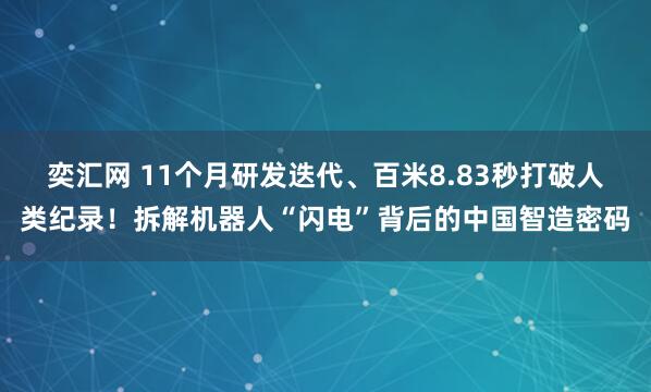 奕汇网 11个月研发迭代、百米8.83秒打破人类纪录！拆解机器人“闪电”背后的中国智造密码